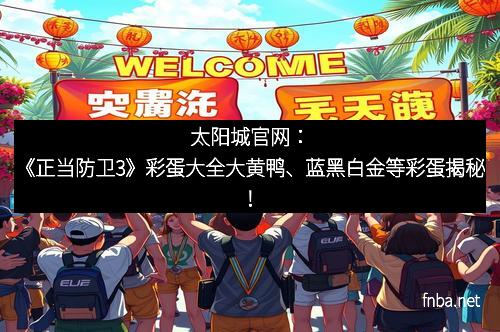 太阳城官网：《正当防卫3》彩蛋大全大黄鸭、蓝黑白金等彩蛋揭秘！