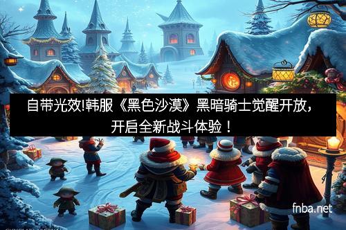 自带光效!韩服《黑色沙漠》黑暗骑士觉醒开放，开启全新战斗体验！