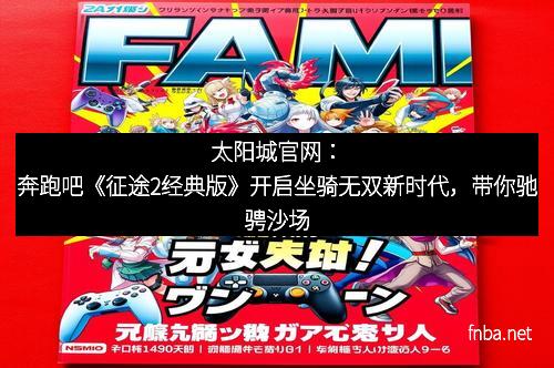 太阳城官网：奔跑吧《征途2经典版》开启坐骑无双新时代，带你驰骋沙场